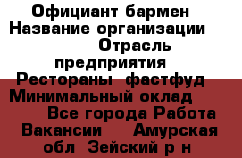 Официант-бармен › Название организации ­ VBGR › Отрасль предприятия ­ Рестораны, фастфуд › Минимальный оклад ­ 25 000 - Все города Работа » Вакансии   . Амурская обл.,Зейский р-н